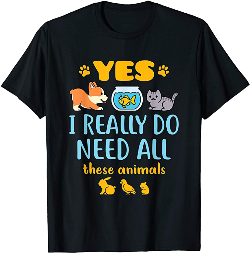 Yes I Really Do Need All These Animals Pet Lover Pets Animal T-Shirt