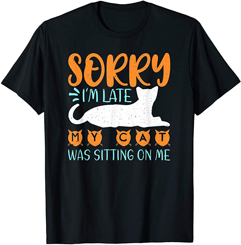 Sorry I’m Late My Cat Was Sitting On Me Animal Lover Gift T-Shirt