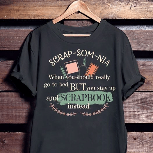Scrap Som Nia When You Should Really Go To Bed But You Stay Up And Scrapbook Instead  T Shirt Hoodie Sweater G95 Hoodieshaven