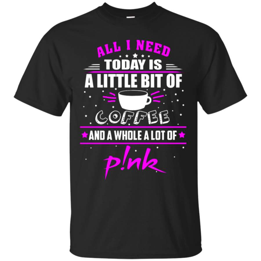 AGR All I Need Today Is A Little Bit Of Coffee Whole Lot Of Pink T-Shirt