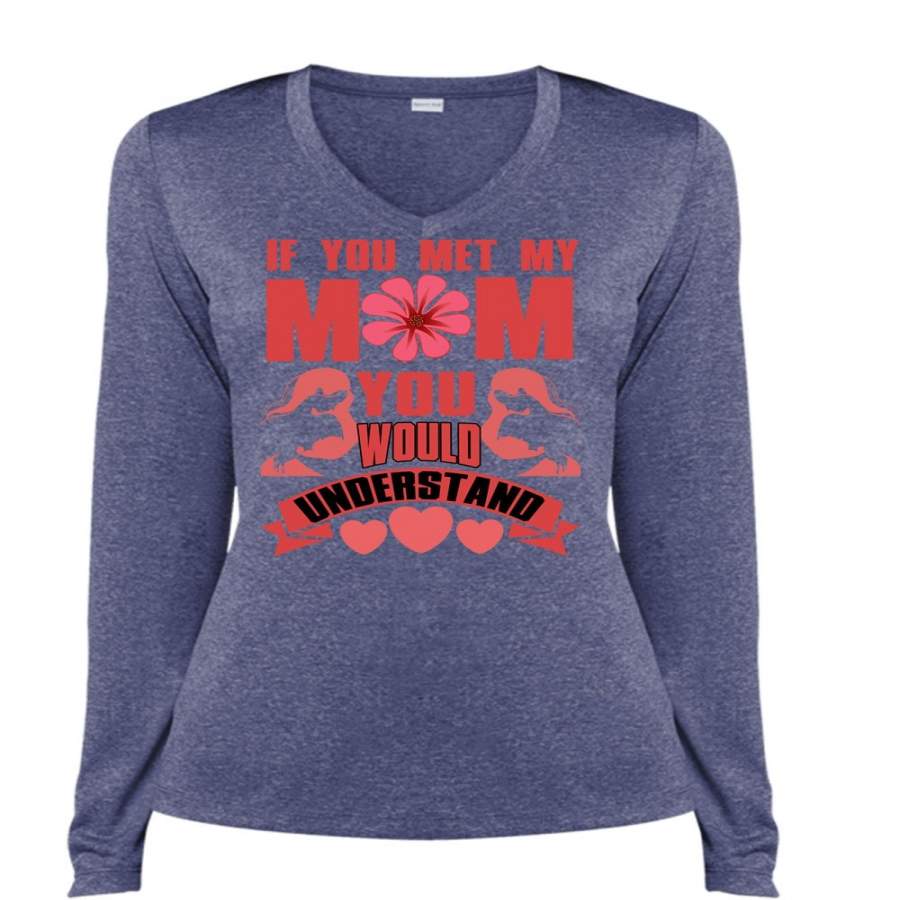 You Met My Mom T Shirt, You Would Understand T Shirt, Cool Shirt (Ladies LS Heather V-Neck)