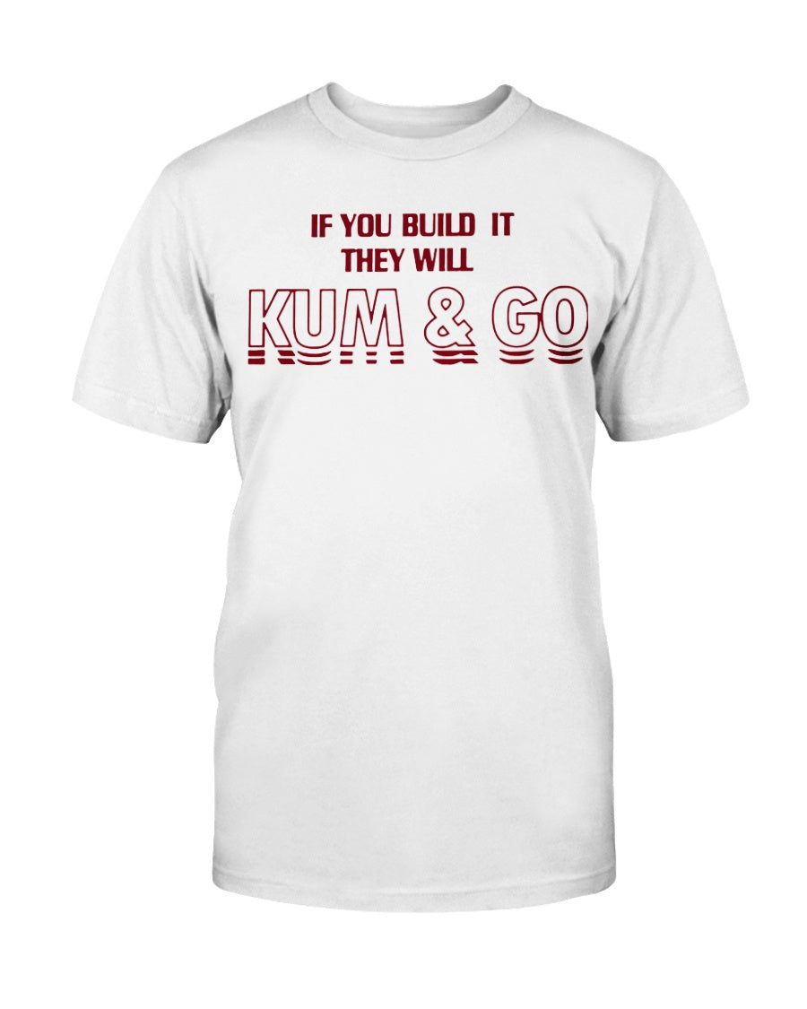 IF YOU BUILD IT THEY WILL KUM AND GO SHIRT