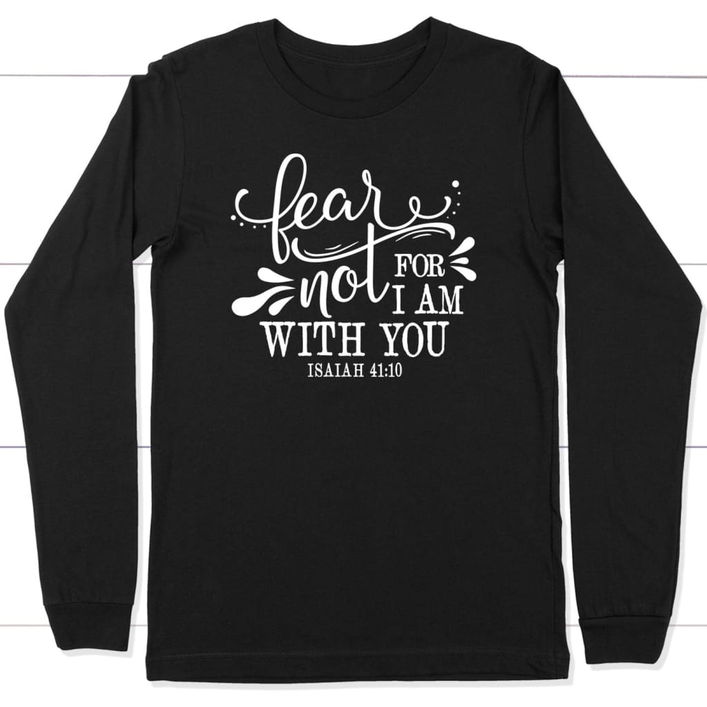 Isaiah 41:10 Fear Not For I Am With You Long Sleeve Shirt