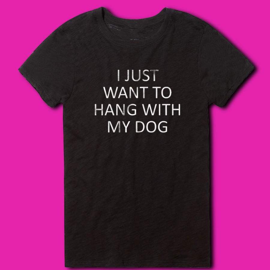 I Just Want To Hang With My Dog Women'S T Shirt Shirtmall