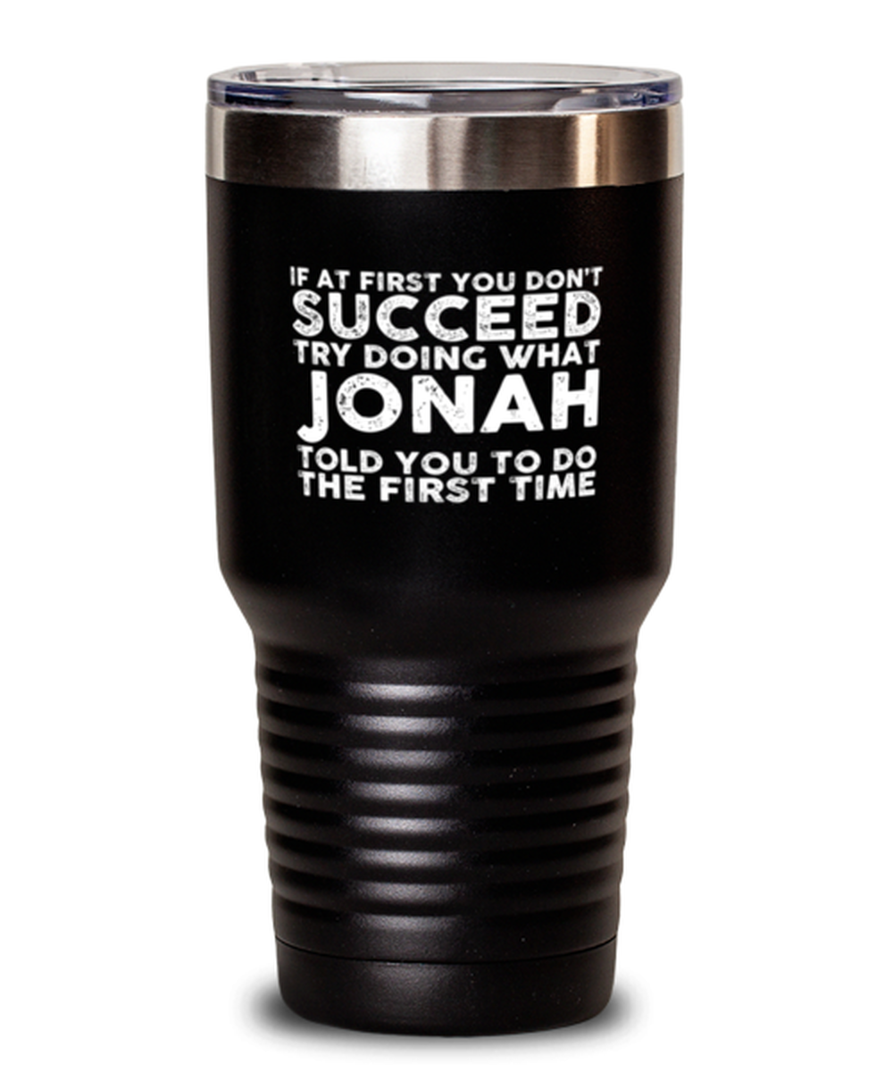 30 Oz Tumbler Stainless Steel Insulated  Funny If At First You Don’T Succeed Try Doing What Jonah Told You To Do The First Time