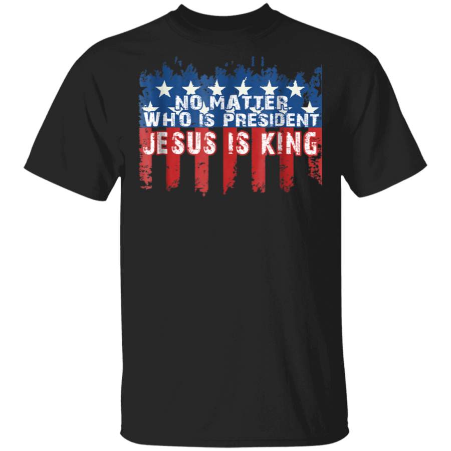 JESUS IS KING NOT MATTER WHO IS PRESIDENT TSHIRT