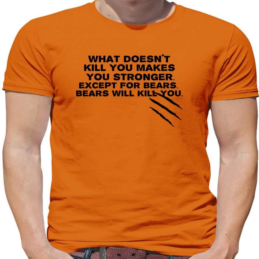 What Doesn’t Kill You Makes You Stronger. Except For Bears. Bears Will Kill You. Mens T-Shirt