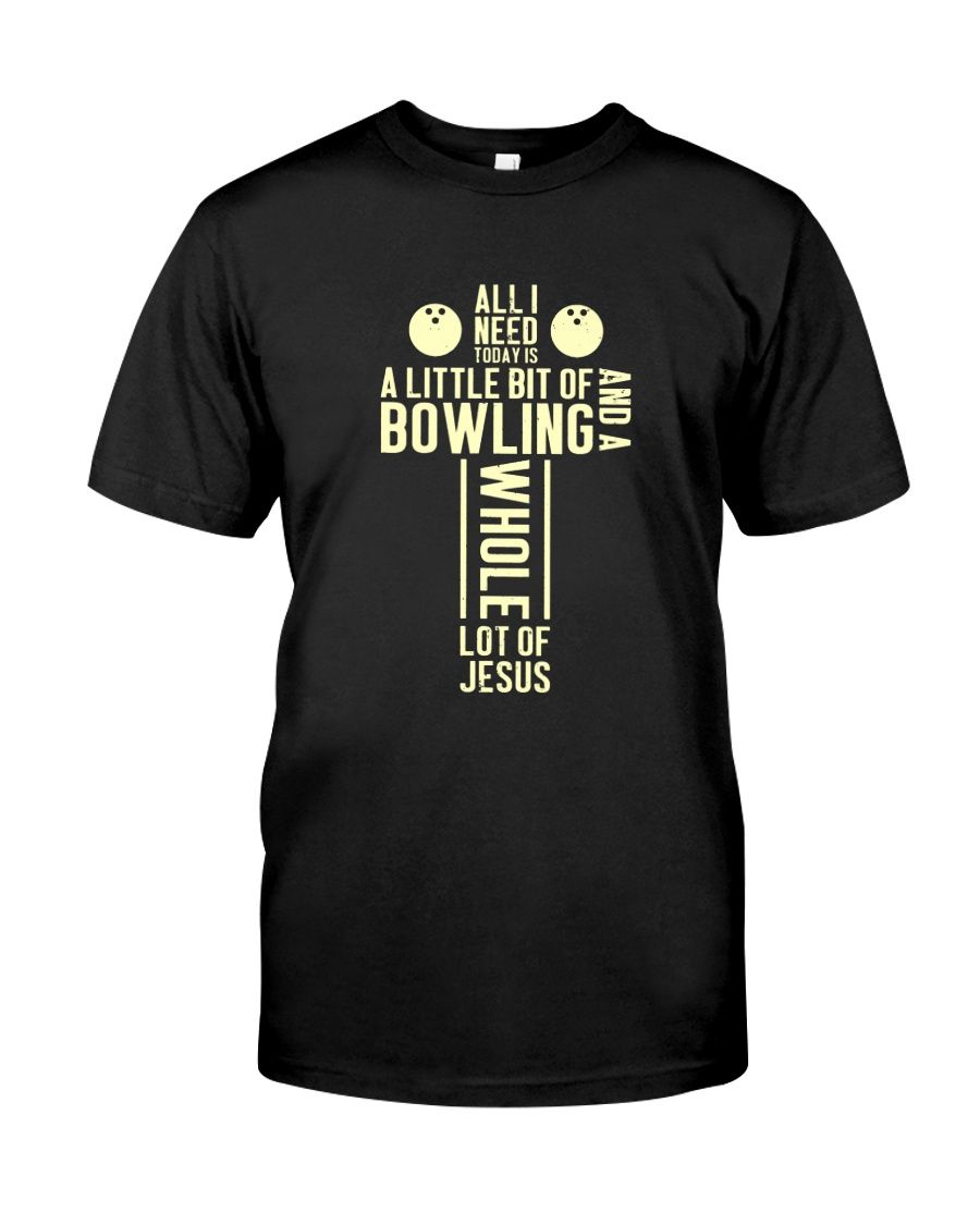 All I Need Today Is A Little Bit Of Bowling And A Whole Lot Of Jesus Christianity Bowlers Shirts