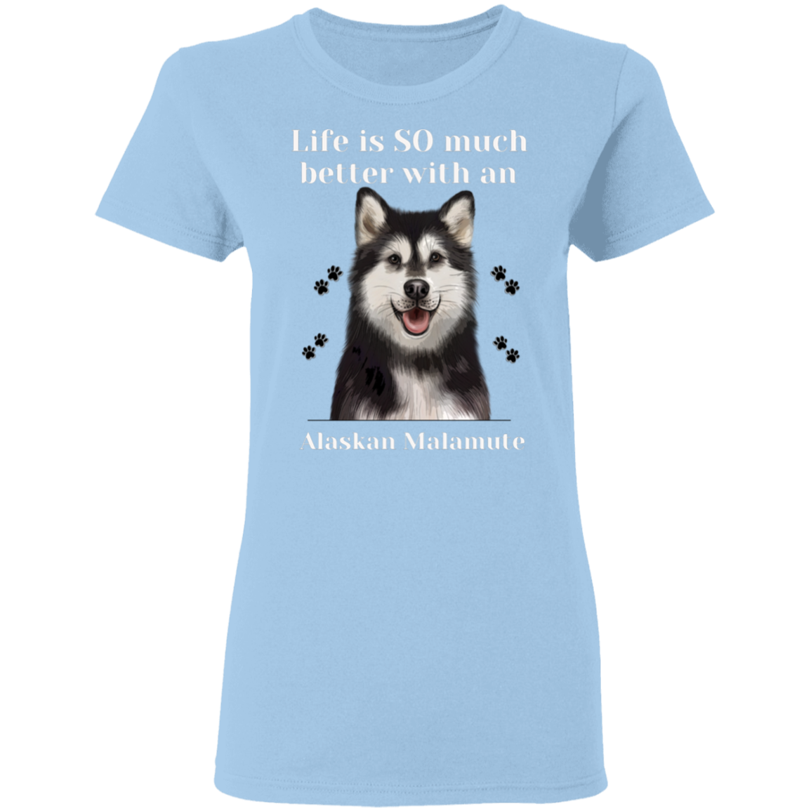 Ladies T-Shirt Life Is Better Alaskan Malamute Dog