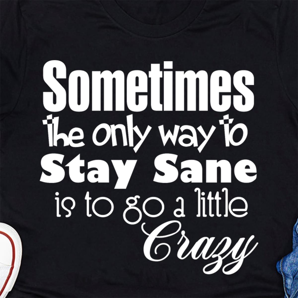 Sometimes The Only Way To Stay Sane Is To Go A Little Crazy Standard Women’s T-shirt