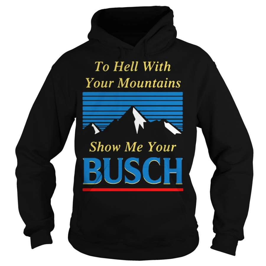 To Hell With YOur Mountains Show Me Your Busch Hoodie T-Shirt