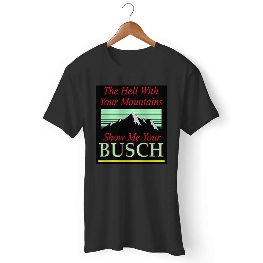 To Hell With Your Mountains Show Me Your Busch Man’s T-Shirt