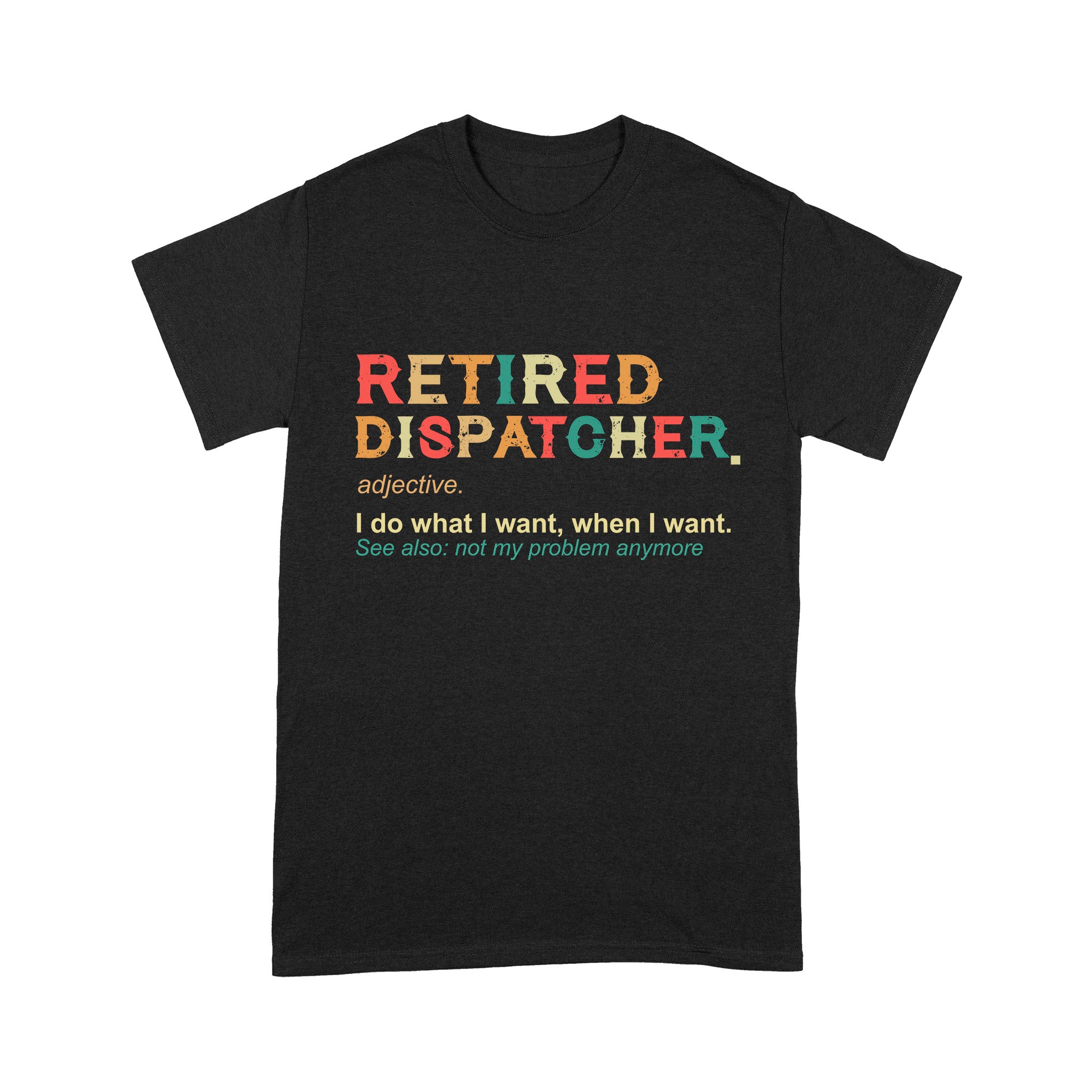 Retired Dispatcher Adjective Noun I Do What I Want Retirement Gift – Standard T-shirt