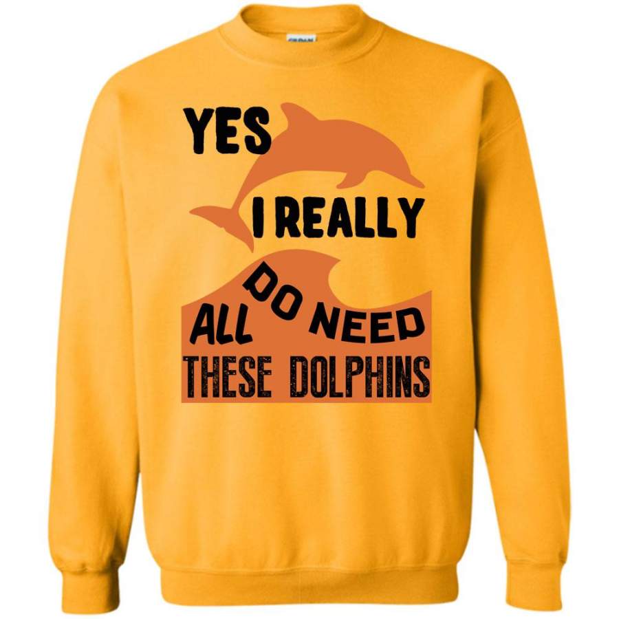 I Am A Dolphin Lover T Shirt, Yes I Really Do Need All Dolphin Sweatshirt