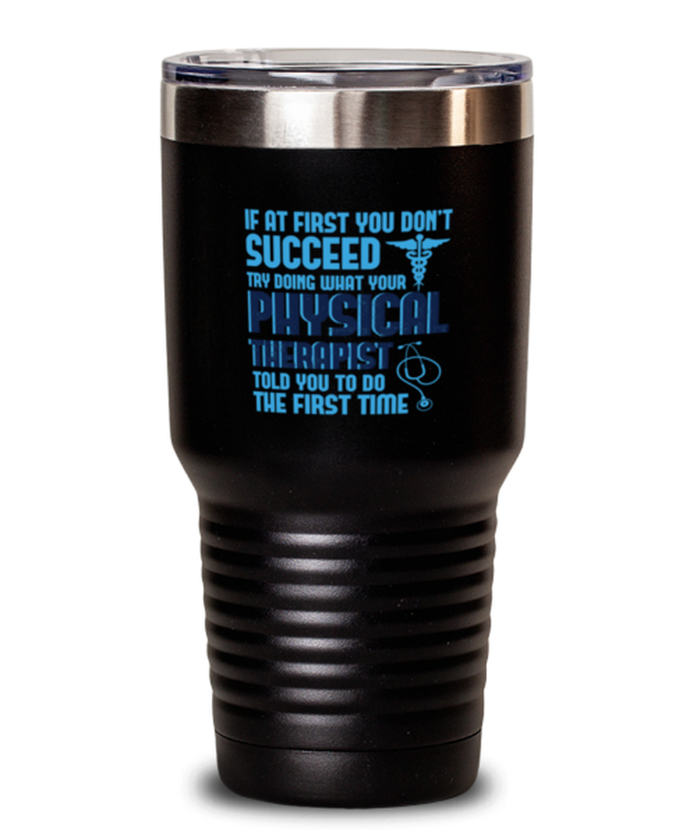 30 Oz Tumbler Stainless Steel Funny If At First You Don’T Succeed Try Doing What Your Physical Therapist Told You To Do The First Time