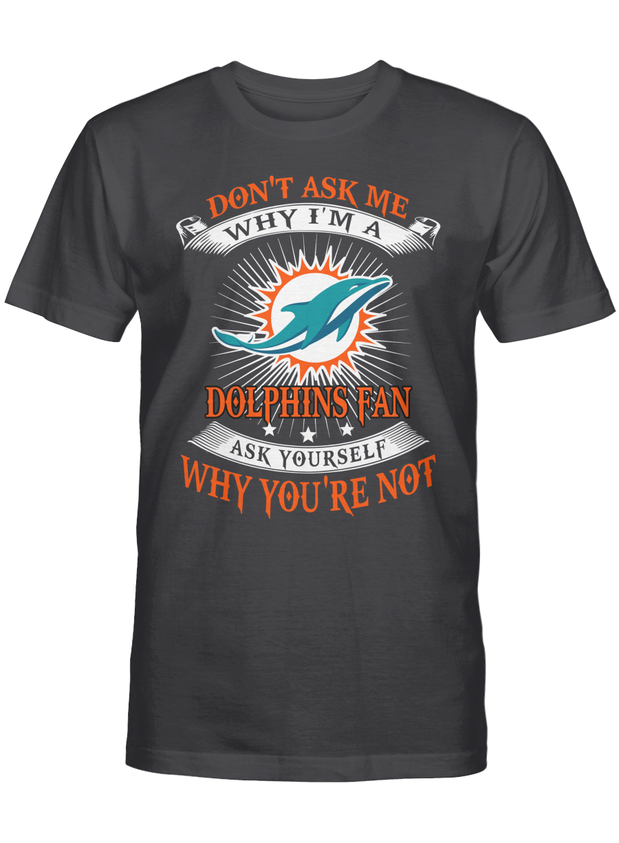 Don’t ask me why I’m a Miami Dolphins fan T-shirt, Sweatshirt, Hoodie