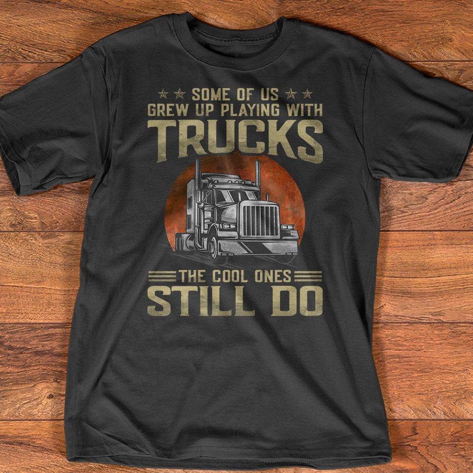 Some Of Us Grew Up Playing With Truck Funny Trucker Gift Standard/Premium T-Shirt Hoodie