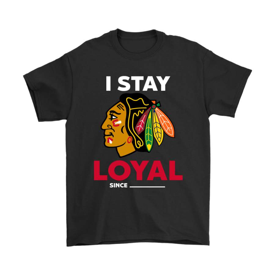 Chicago Blackhawks I Stay Loyal Since Personalized Shirts