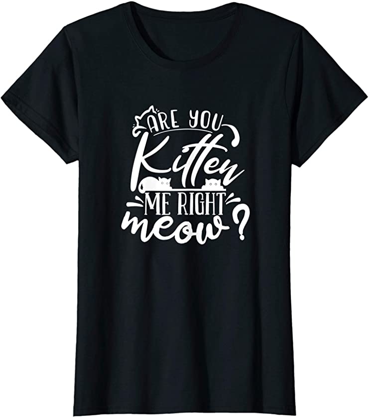 Are you Kitten Me Right Meow? – Cat & Kitten Lover design T-Shirt