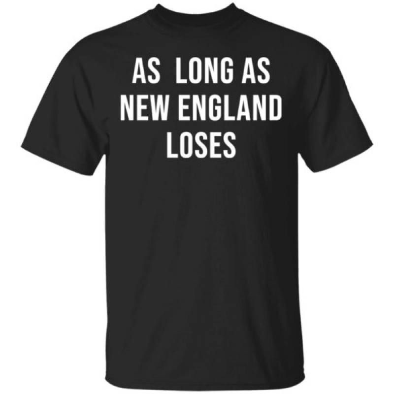 As Long As New England Loses Shirt Hoodie Long Sleeve