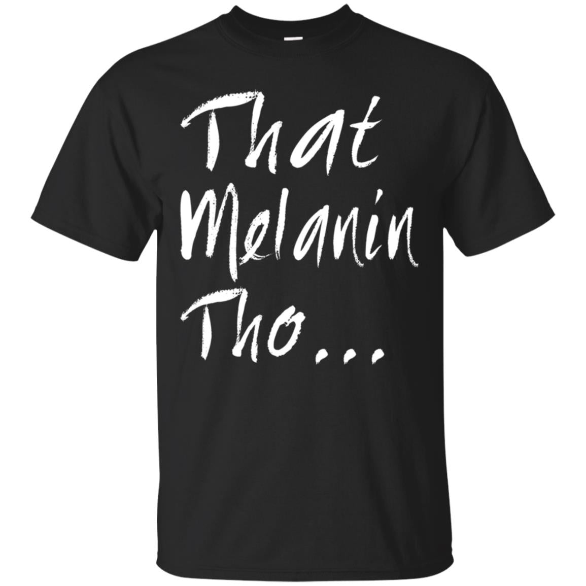 That Melanin Tho T-Shirt – Love The Skin You’re In