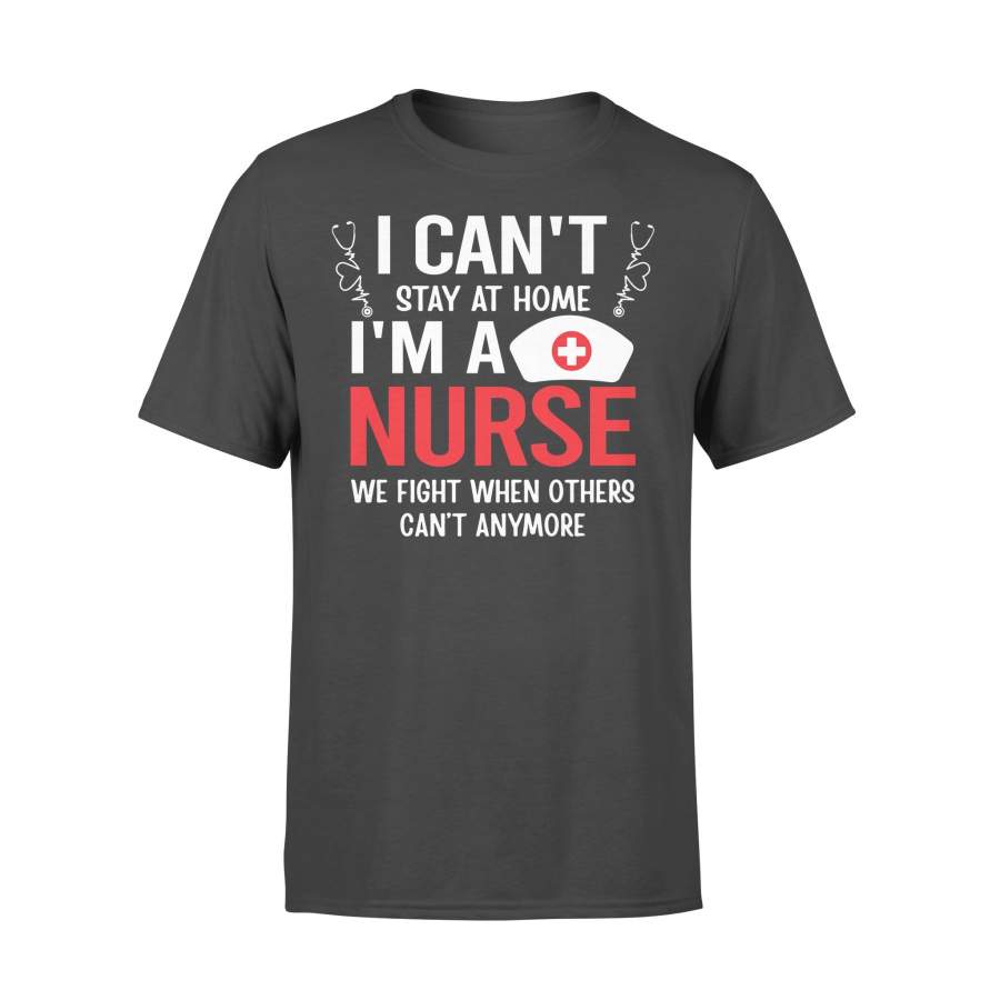 I Can’T Stay Home I’M A Nurse We Fight When Others Can’T Anymore T-shirt