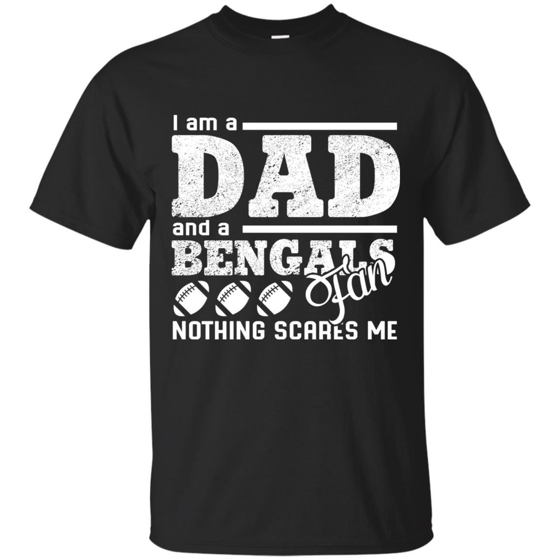 I Am A Dad And A Fan Nothing Scares Me Cincinnati Bengals Tshirt