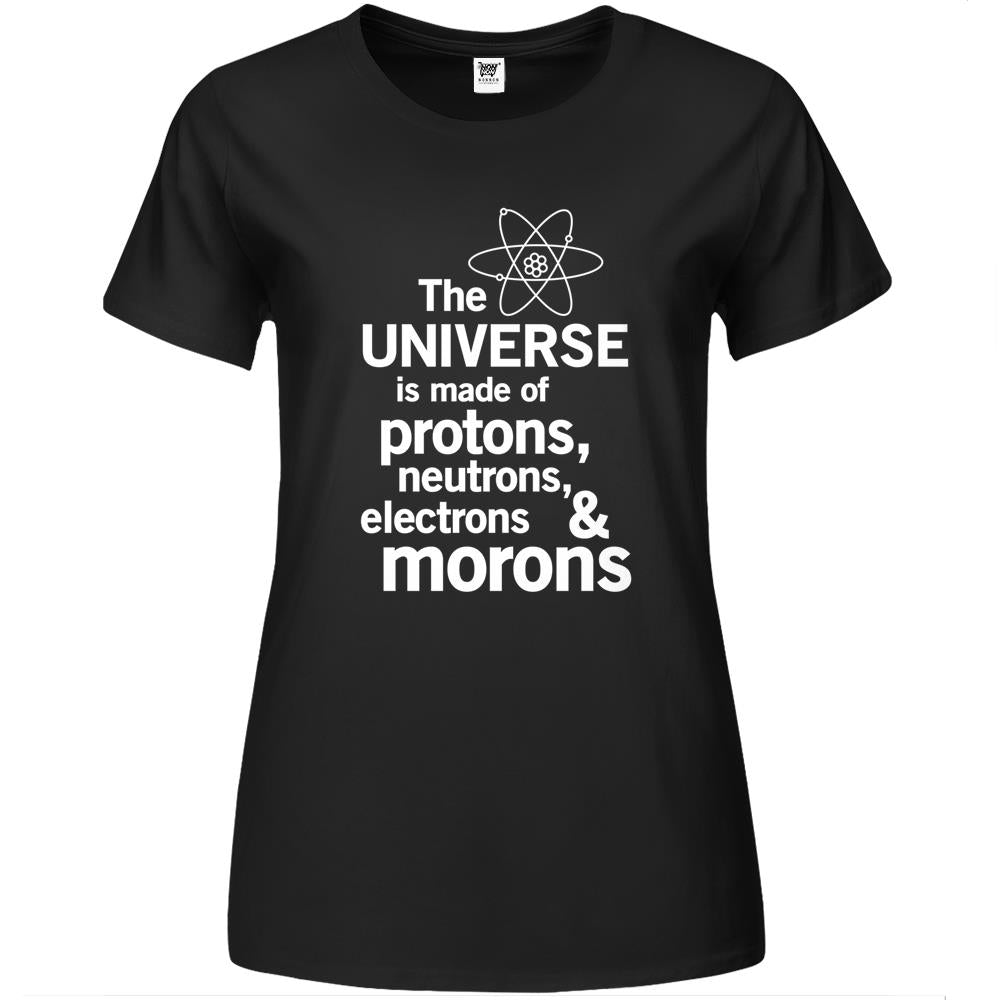 The Universe Is Made Of Protons, Neutrons, Electrons And Morons Premium Womens T Shirts