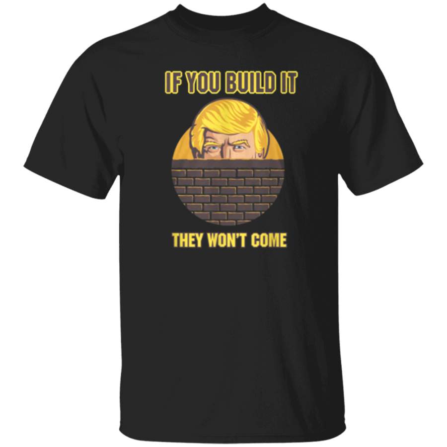 Border Wall If You Build It They Wont Come TShirt