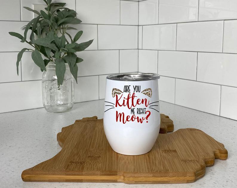 Are you kitten me right meow, Insulated Tumbler, Wine Tumbler, funny Wine Tumbler, cat mom, cat dad, crazy cat lady