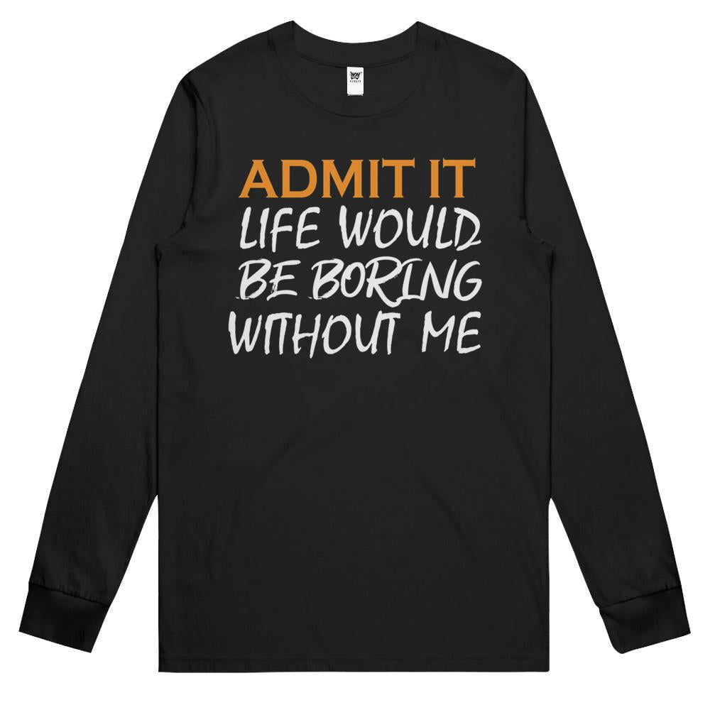 Admit It Life Would Be Boring Without Me (16) Long Sleeve T Shirts