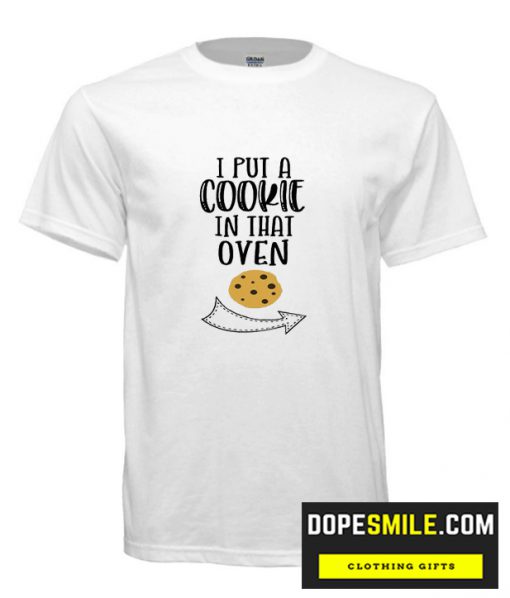 I put a cookie in that oven cool T Shirt