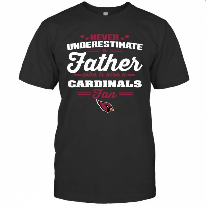 Never Underestimate A Father Who Is Also A Arizona Cardinals Fan Father’s day gift T-Shirt