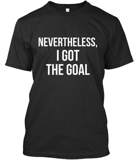 Nevertheless I Got The Goal Standard Men T-shirt