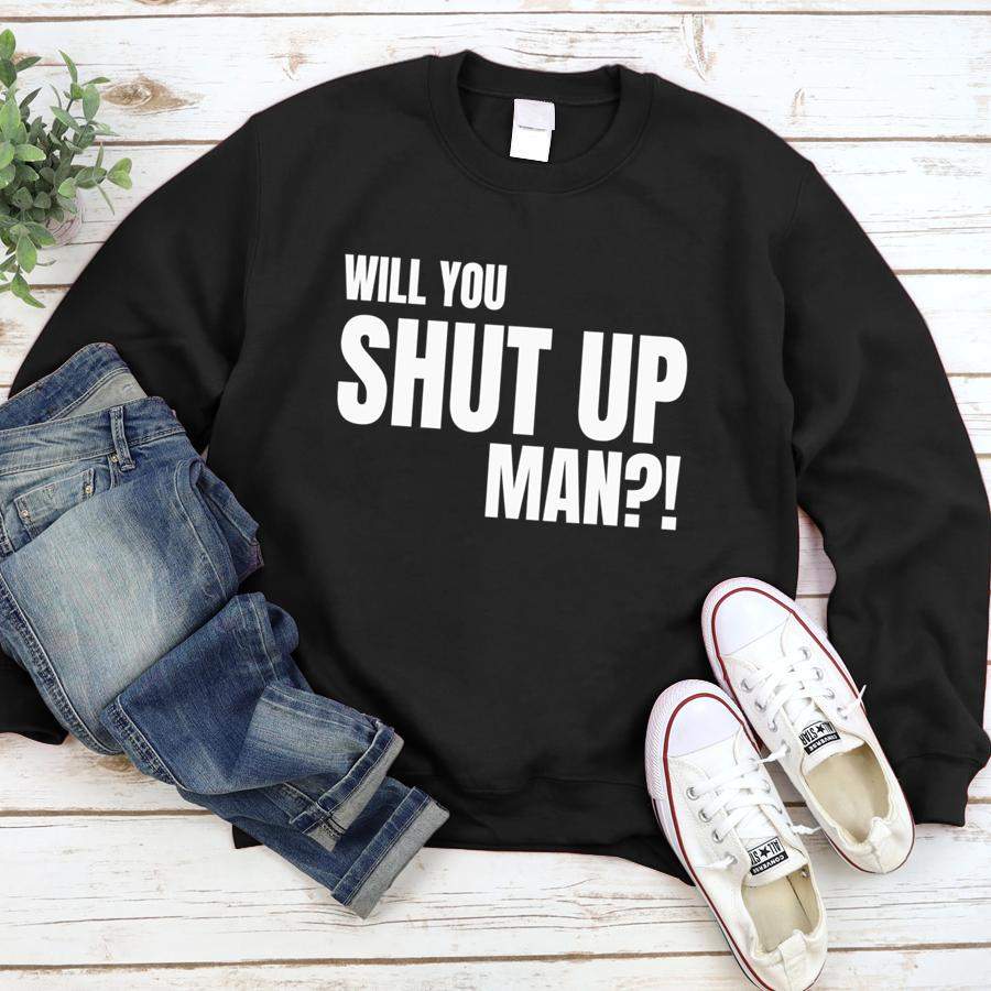 Will You Shut Up Man!  Sweatshirt