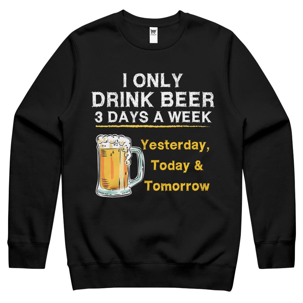 I Only Drink Beer 3 Days A Week Yesterday Today & Tomorrow Crewneck Sweatshirt