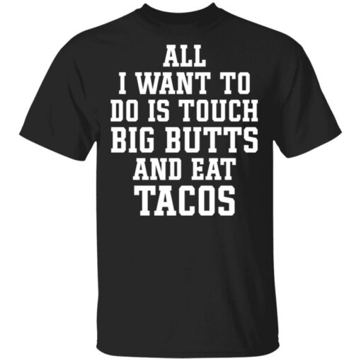 All I Want To Do Is Touch Big Butts And Eat Tacos Shirt