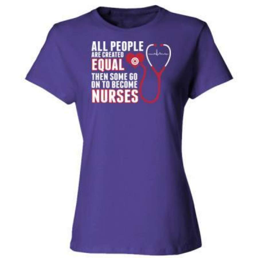 AGR All People Are Created Equal Then Some Go On To Become Nurses – Ladies’ Cotton T-Shirt