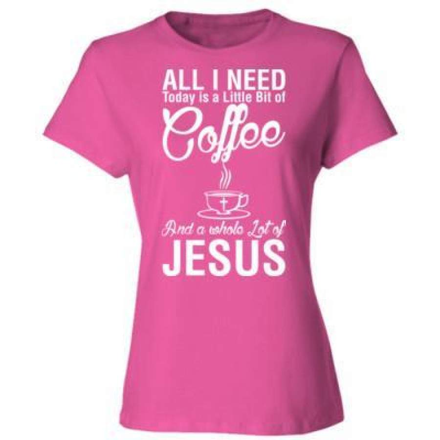 AGR All I Need Today Is A Little Bit Of Coffee And A Whole Lot Of Jesus – Ladies’ Cotton T-Shirt