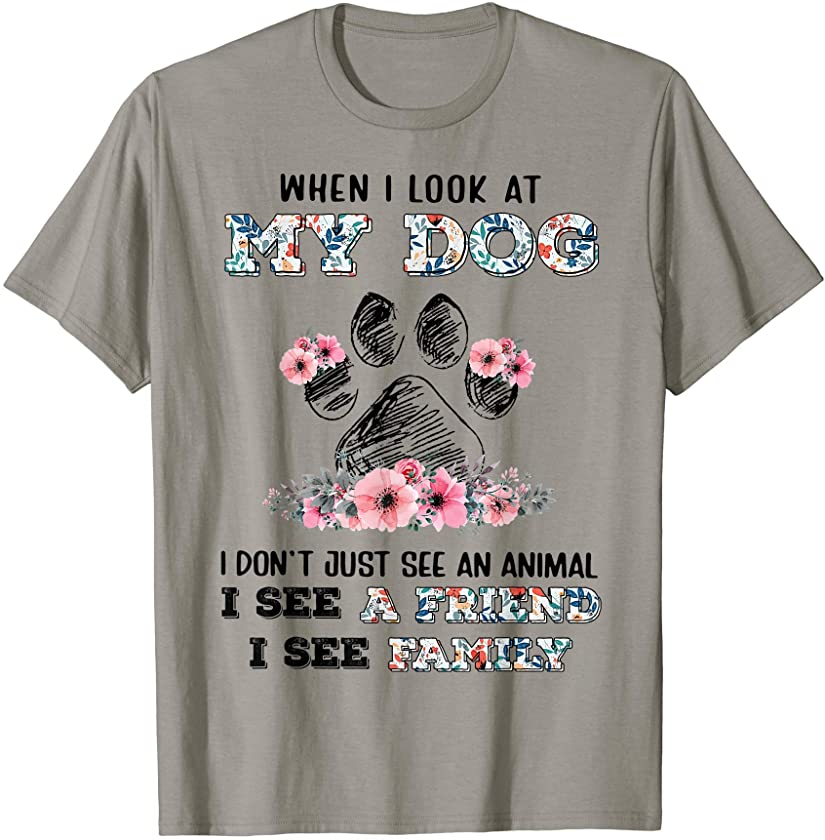 When I Look At My Dog I Don’t Just See An Animal See Friend T-Shirt