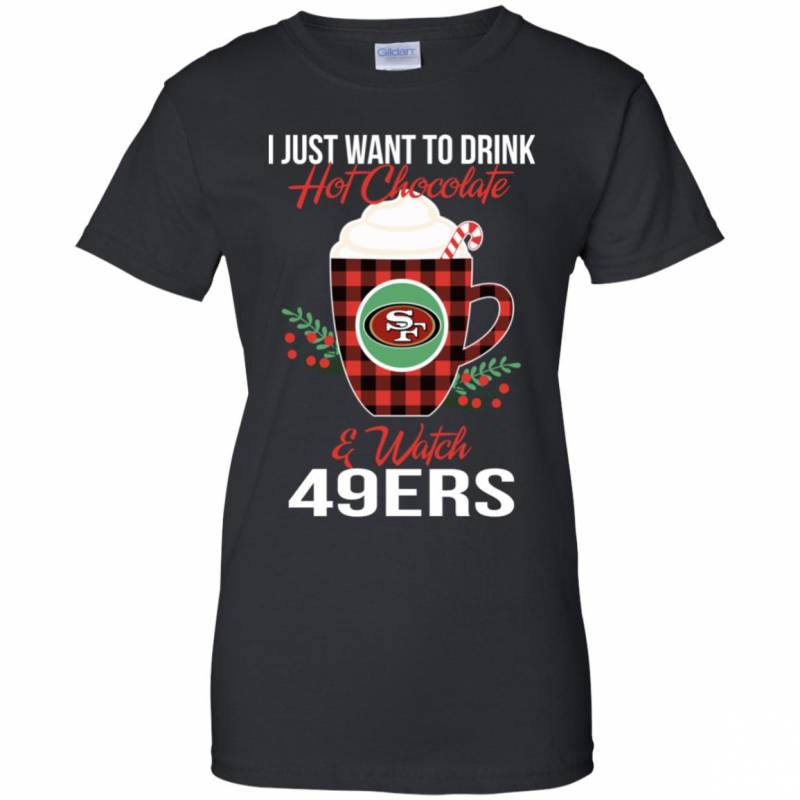 I Just Want To Drink Hot Chocolate & Watch San Francisco 49ers Ugly Christmas Sweater Style Shirts