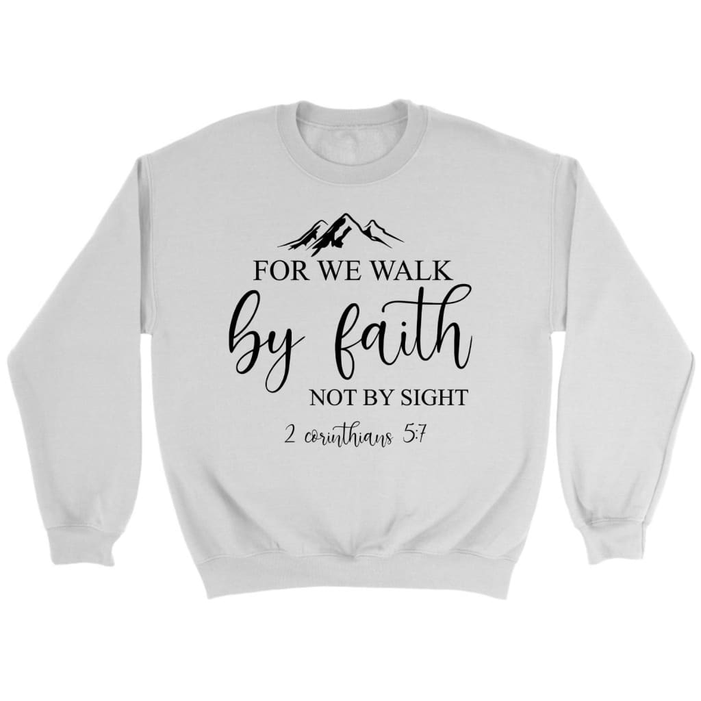 For We Walk By Faith Not By Sight 2 Corinthians 5:7 Christian Sweatshirt