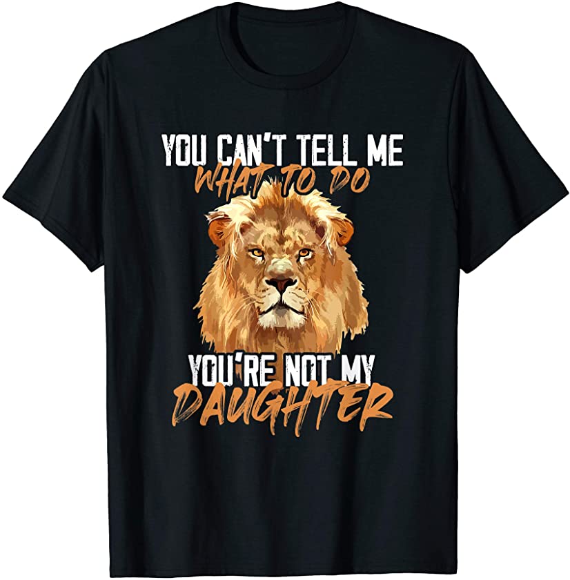 You Can’t Tell Me What To Do You’re Not My – Daughter Lion T-Shirt