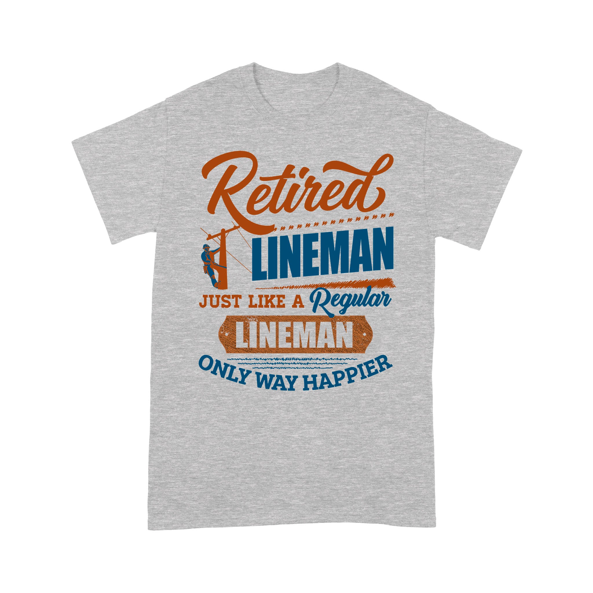 Retired Lineman Just Like A Regular Lineman Only Way Happier Retirement Gift – Standard T-shirt