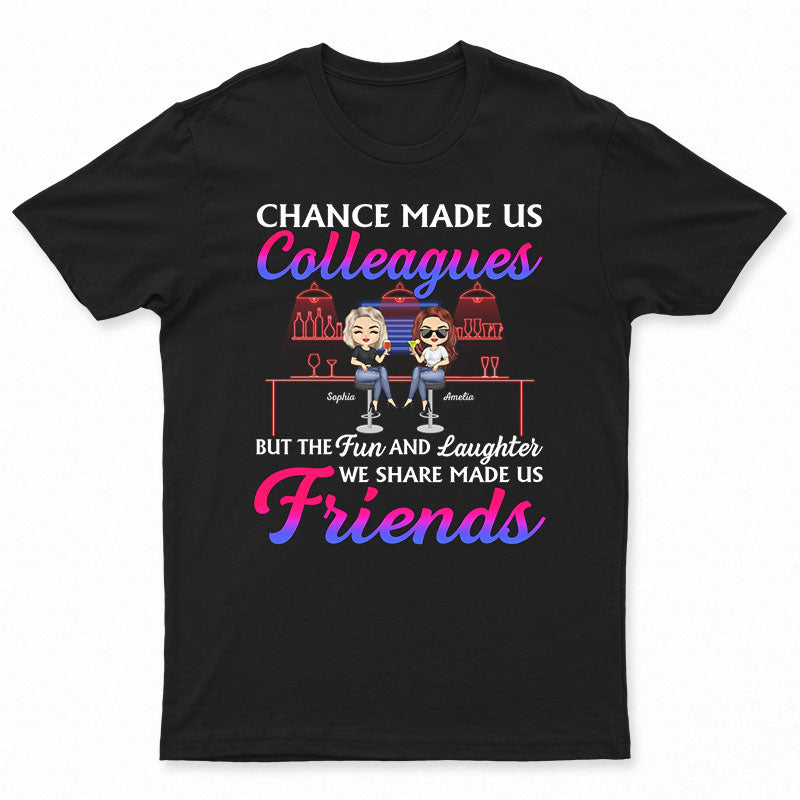 Chance Made Us Colleagues But The Fun And Laughter We Share Made Us Friends – Bestie Bff Gift – Personalized Custom T Shirt