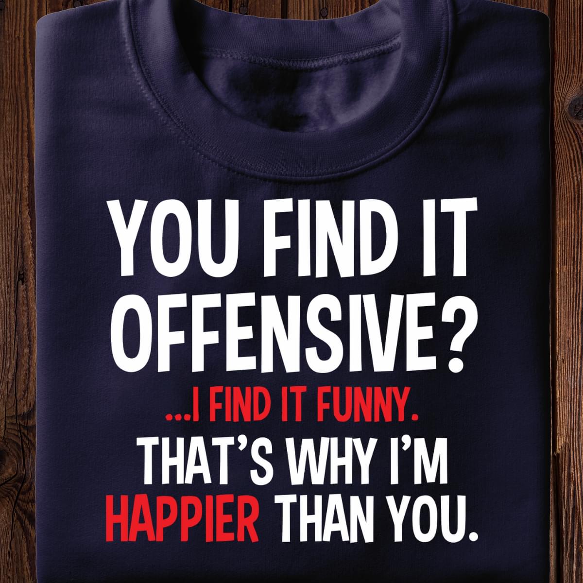 You Find It Offensive I Find It Funny Thats Why Im Happier Than You Standard Men T-shirt