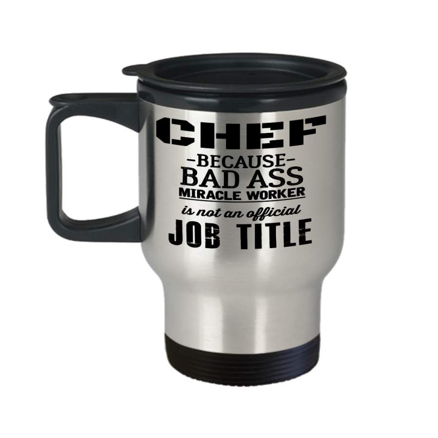 Cook Gift – Chef Travel Mug – Culinary Gifts For Men – Chef Because Bad Ass Miracle Worker Is Not An Official Job Title