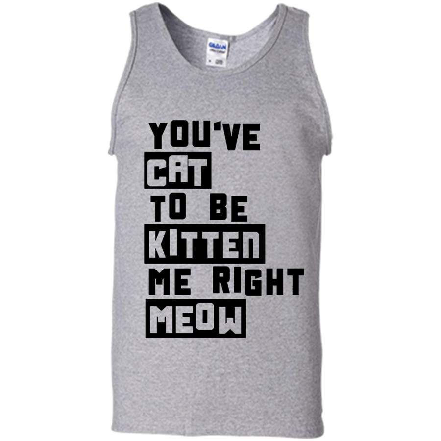 You’ve Cat To e Kitten Me Right Meow W – Canvas Unisex Tank