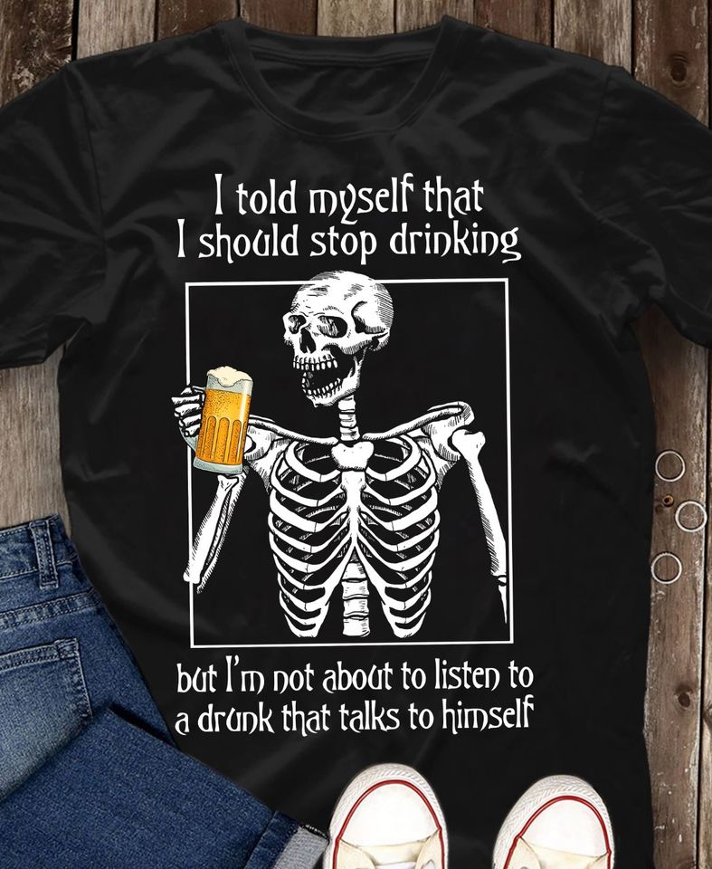 I Told Myself That I Should Stop Drinking But I’m Not About To Listen To A Drunk That Talks To Himself Standard/Premium T-Shirt