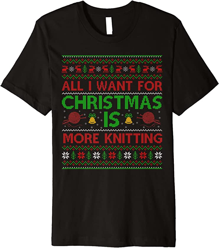 All I Want For Christmas Is More Knitting Ugly Christmas Premium T-Shirt